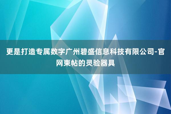 更是打造专属数字广州碧盛信息科技有限公司-官网柬帖的灵验器具